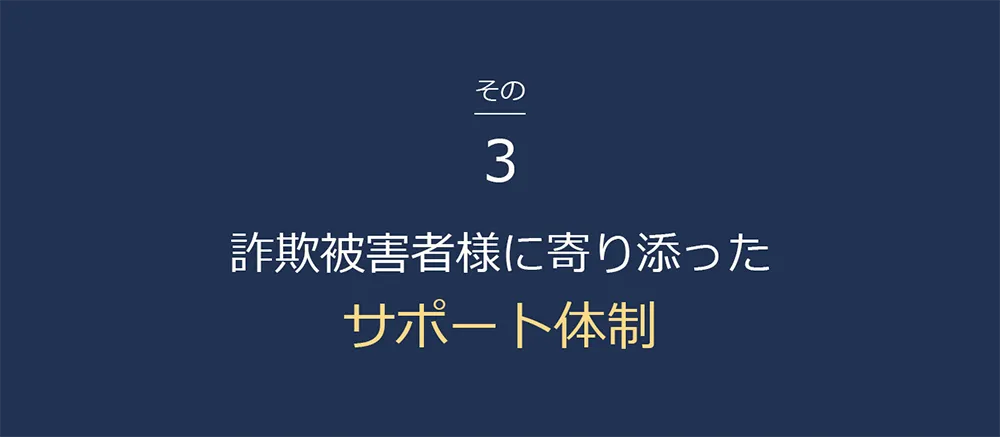 詐欺被害者様に寄り添ったサポート体制